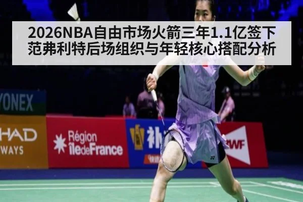 2026NBA自由市场火箭三年1.1亿签下范弗利特后场组织与年轻核心搭配分析