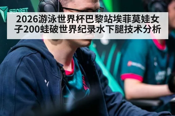 2026游泳世界杯巴黎站埃菲莫娃女子200蛙破世界纪录水下腿技术分析